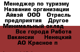 Менеджер по туризму › Название организации ­ Айвэй, ООО › Отрасль предприятия ­ Другое › Минимальный оклад ­ 50 000 - Все города Работа » Вакансии   . Ненецкий АО,Красное п.